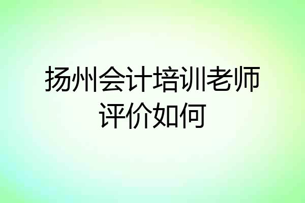 扬州会计培训老师评价如何