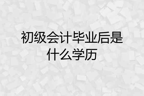 初级会计毕业后是什么学历