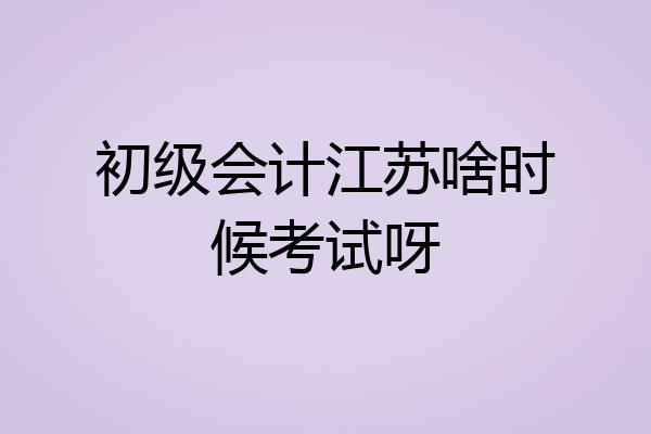 初级会计江苏啥时候考试呀