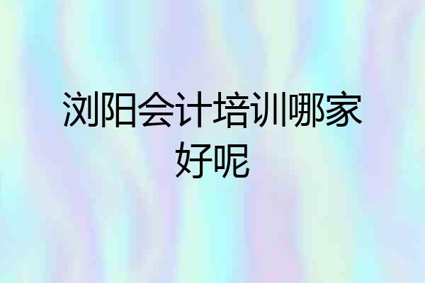 浏阳会计培训哪家好呢