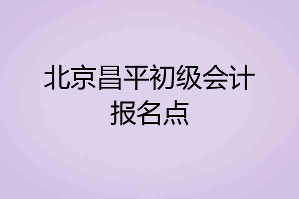 北京昌平初级会计报名点