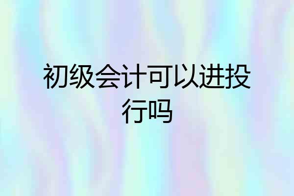 初级会计可以进投行吗