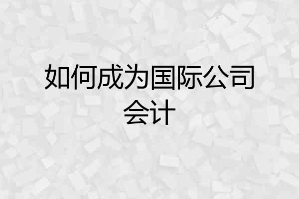 如何成为国际公司会计