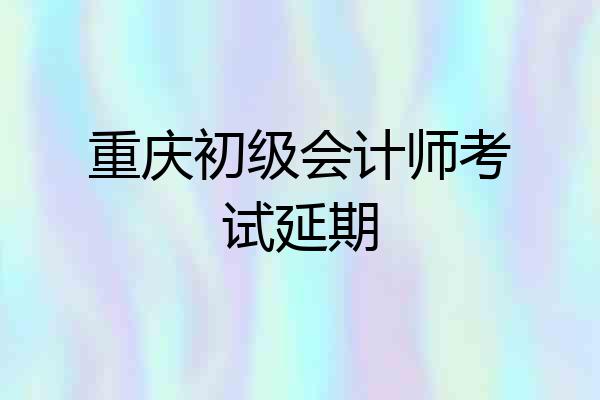 重庆初级会计师考试延期