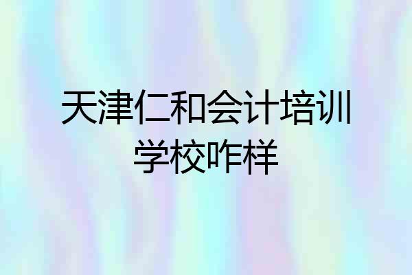 天津仁和会计培训学校咋样