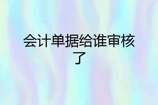 会计单据给谁审核了