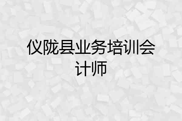 仪陇县业务培训会计师