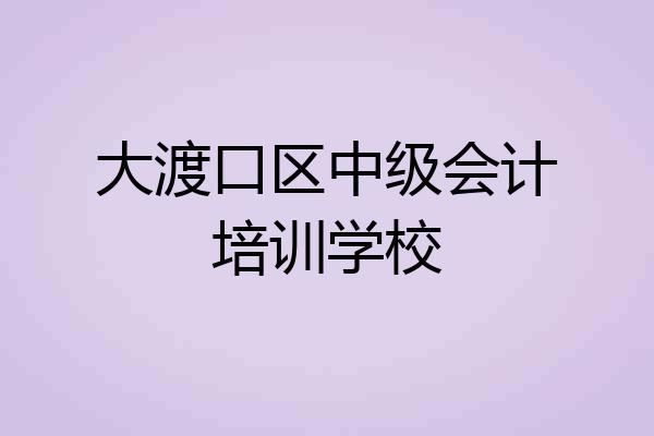 大渡口区中级会计培训学校