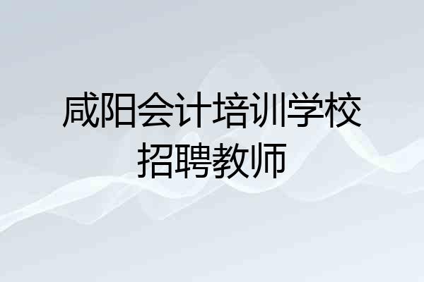 咸阳会计培训学校招聘教师