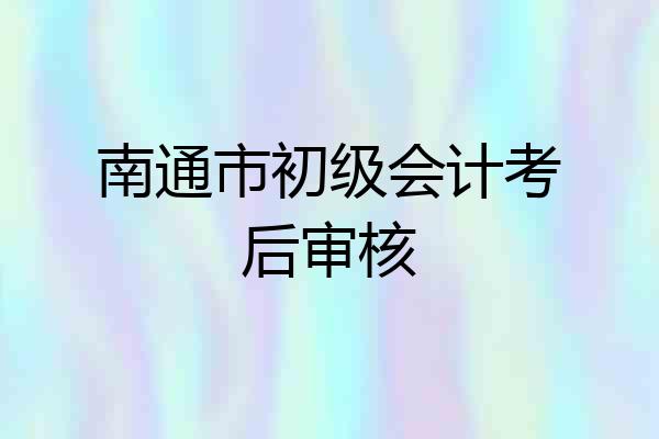 南通市初级会计考后审核