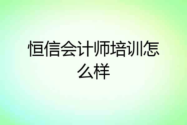 恒信会计师培训怎么样