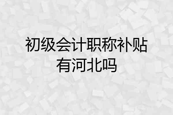 初级会计职称补贴有河北吗