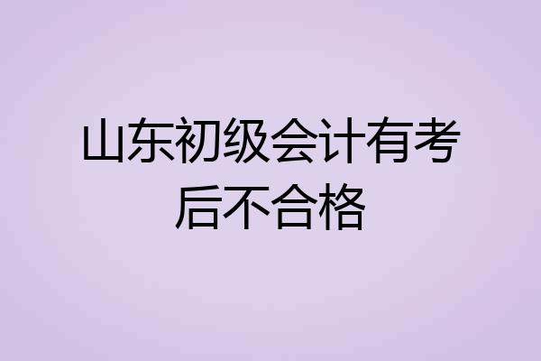 山东初级会计有考后不合格