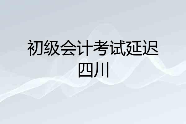 初级会计考试延迟四川