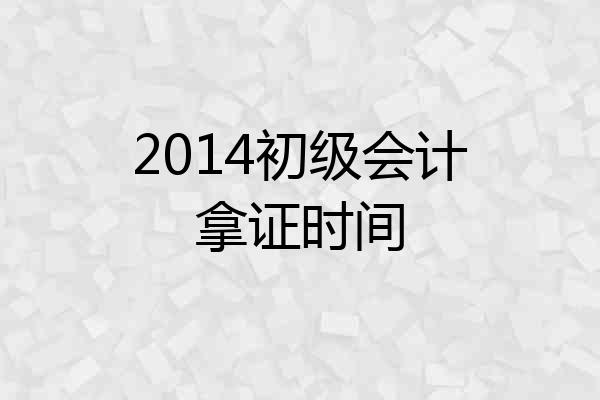 2014初级会计拿证时间