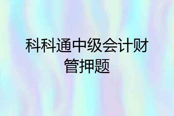 科科通中级会计财管押题