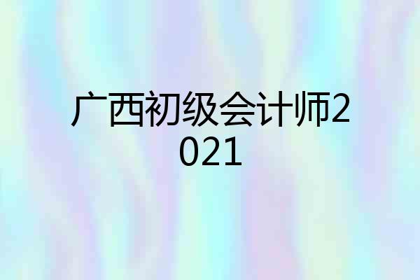 广西初级会计师2021