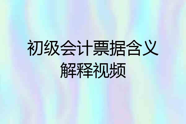 初级会计票据含义解释视频