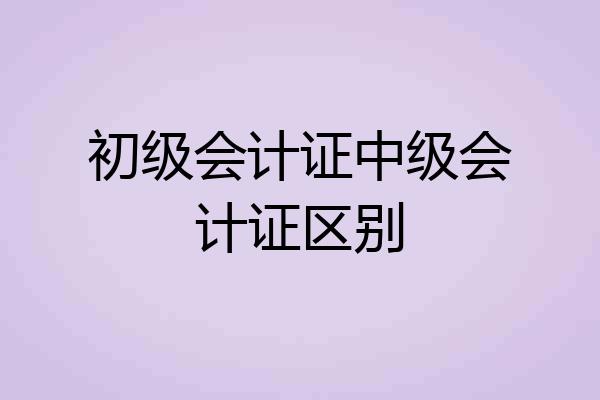 初级会计证中级会计证区别