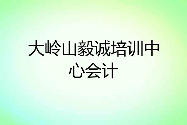 大岭山毅诚培训中心会计