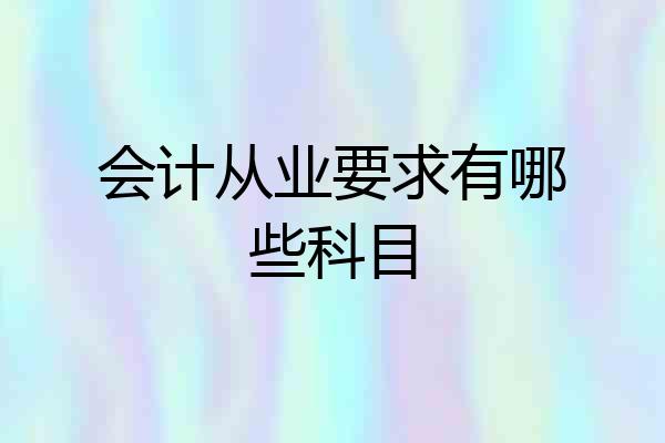 会计从业要求有哪些科目