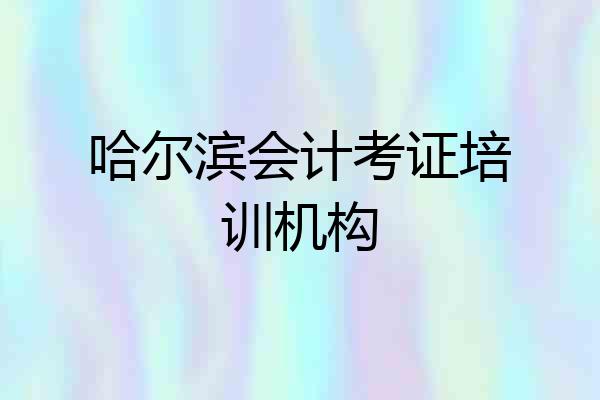 哈尔滨会计考证培训机构