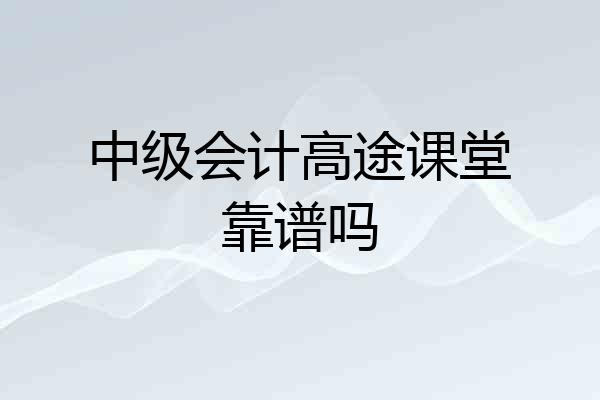 中级会计高途课堂靠谱吗