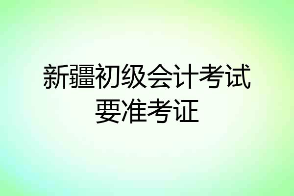 新疆初级会计考试要准考证