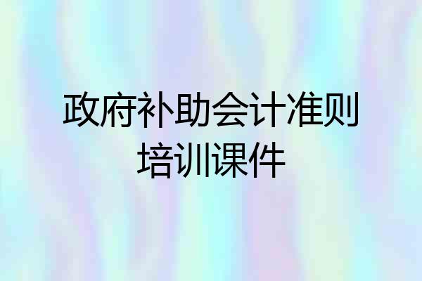 政府补助会计准则培训课件