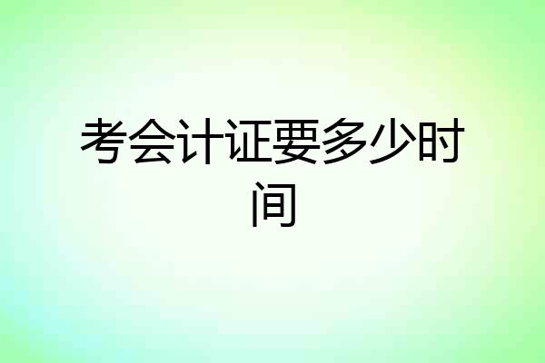 考会计证要多少时间