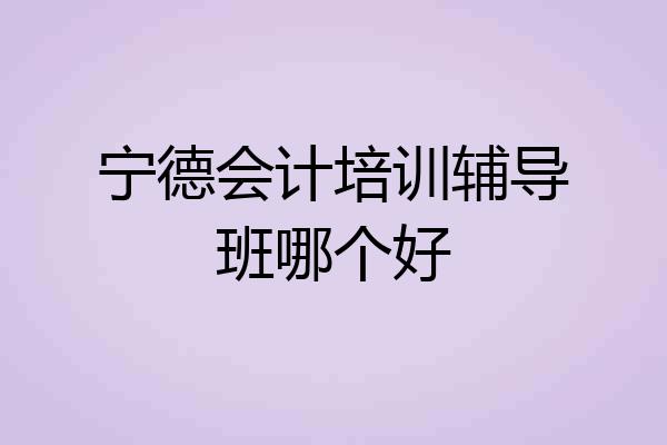 宁德会计培训辅导班哪个好