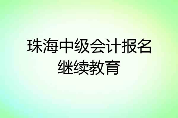 珠海中级会计报名继续教育