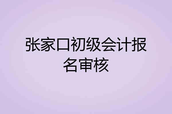 张家口初级会计报名审核