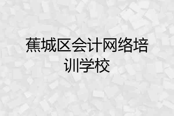蕉城区会计网络培训学校