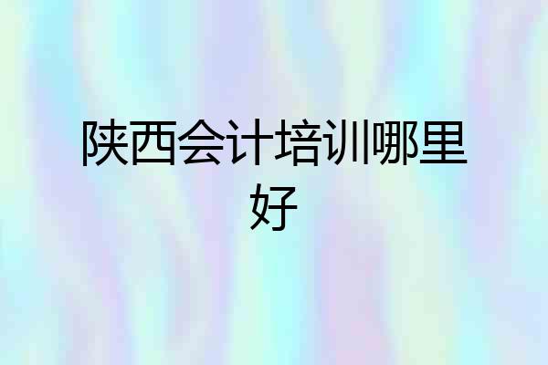 陕西会计培训哪里好