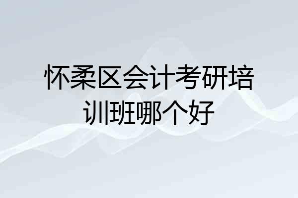 怀柔区会计考研培训班哪个好