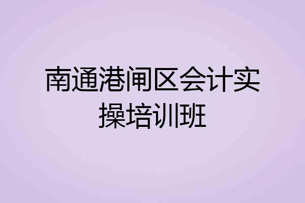 南通港闸区会计实操培训班