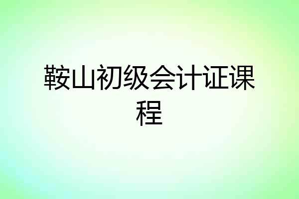 鞍山初级会计证课程