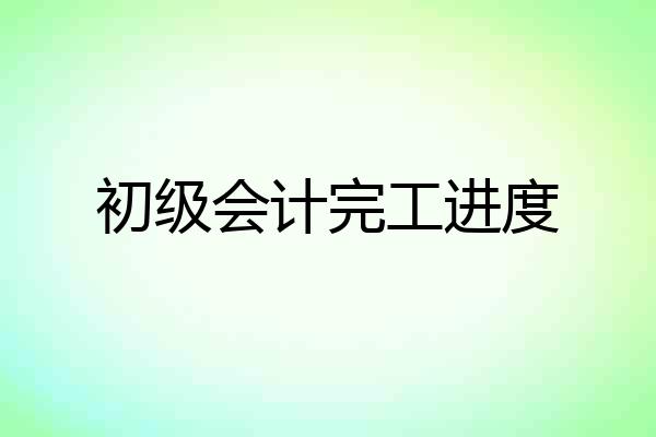初级会计完工进度