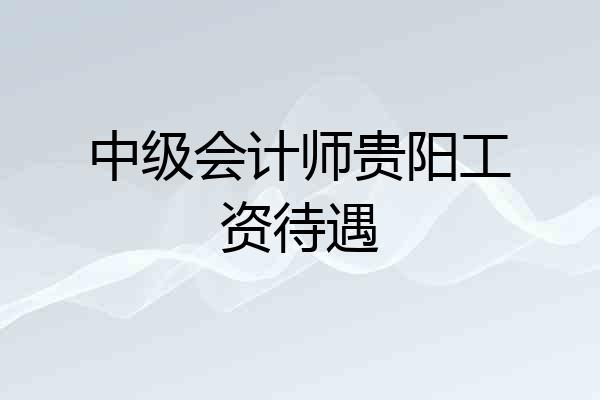 中级会计师贵阳工资待遇
