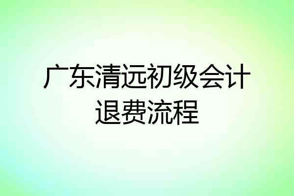 广东清远初级会计退费流程