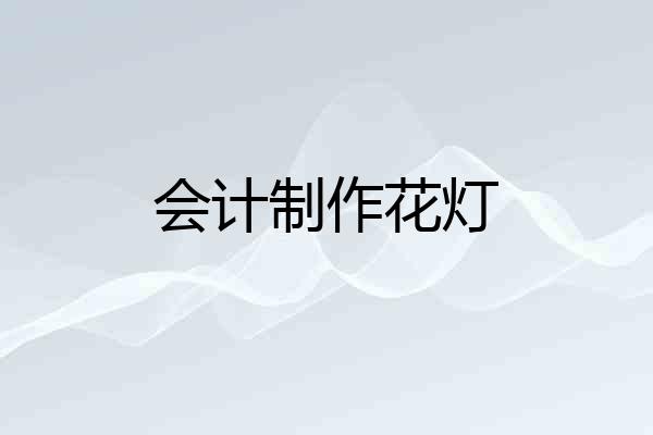 会计制作花灯