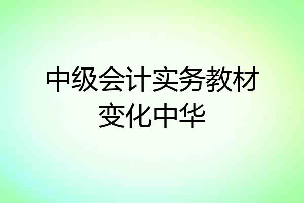 中级会计实务教材变化中华