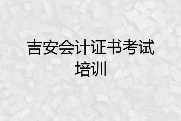 吉安会计证书考试培训