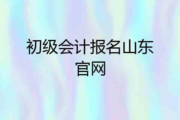 初级会计报名山东官网
