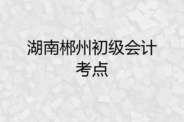 湖南郴州初级会计考点