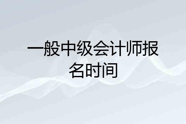 一般中级会计师报名时间