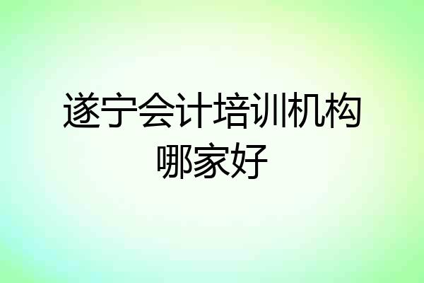 遂宁会计培训机构哪家好