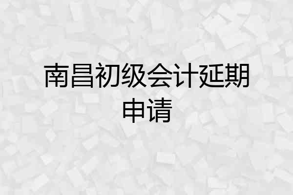 南昌初级会计延期申请