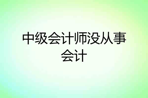 中级会计师没从事会计